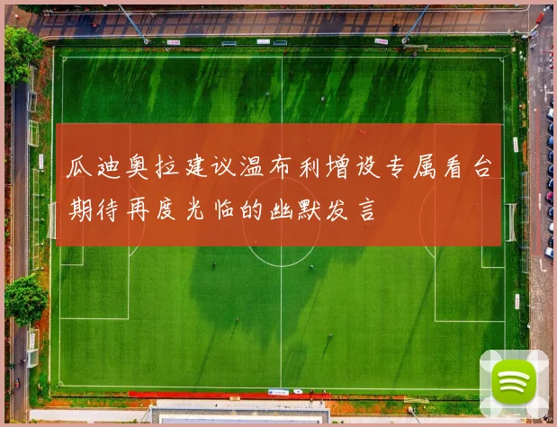 瓜迪奥拉建议温布利增设专属看台期待再度光临的幽默发言