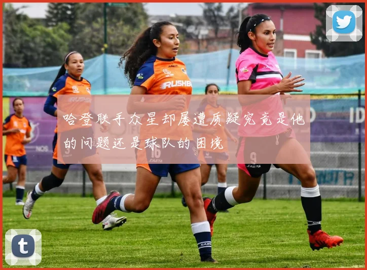 哈登联手众星却屡遭质疑究竟是他的问题还是球队的困境