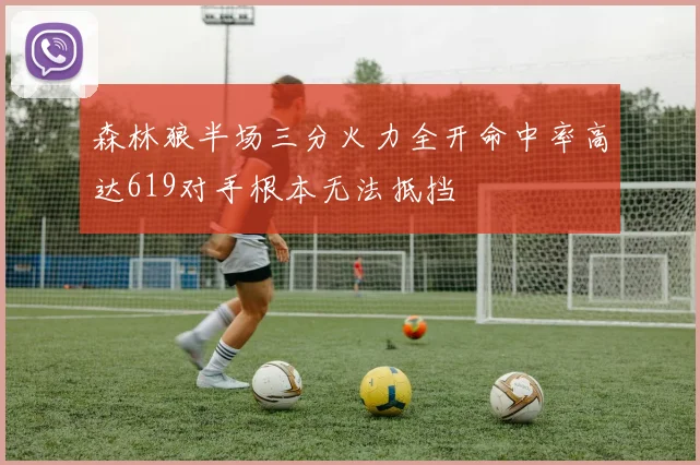森林狼半场三分火力全开命中率高达619对手根本无法抵挡