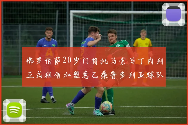 佛罗伦萨20岁门将托马索马丁内利正式租借加盟意乙桑普多利亚球队