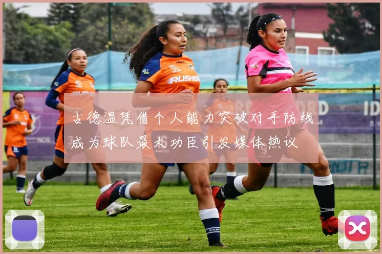 古德温凭借个人能力突破对手防线成为球队最大功臣引发媒体热议